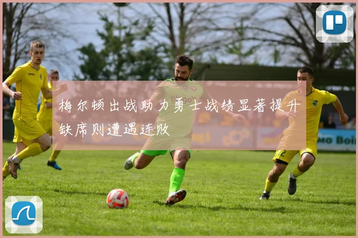 梅尔顿出战助力勇士战绩显著提升缺席则遭遇连败