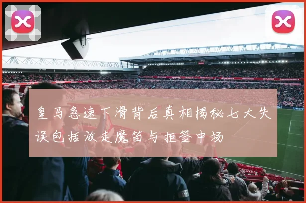 皇马急速下滑背后真相揭秘七大失误包括放走魔笛与拒签中场