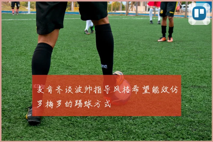 麦肯齐谈波帅指导风格希望能效仿罗梅罗的踢球方式