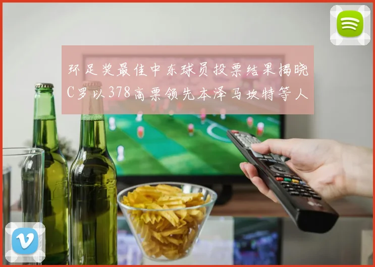 环足奖最佳中东球员投票结果揭晓C罗以378高票领先本泽马坎特等人