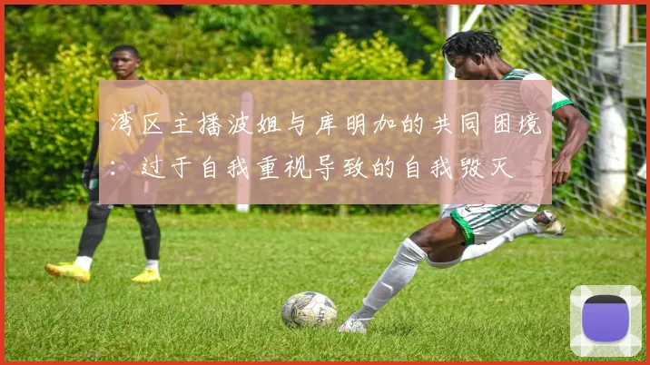 湾区主播波姐与库明加的共同困境：过于自我重视导致的自我毁灭