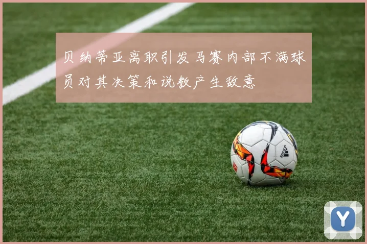 贝纳蒂亚离职引发马赛内部不满球员对其决策和说教产生敌意