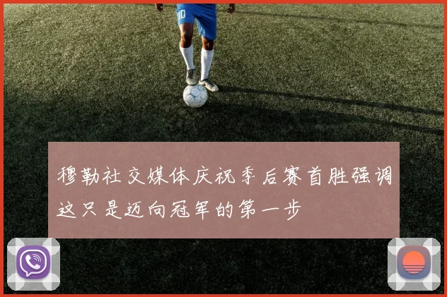 穆勒社交媒体庆祝季后赛首胜强调这只是迈向冠军的第一步