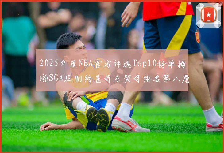 2025年度NBA官方评选Top10榜单揭晓SGA压制约基奇东契奇排名第八詹姆斯杜兰特均未入选