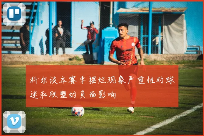 科尔谈本赛季摆烂现象严重性对球迷和联盟的负面影响