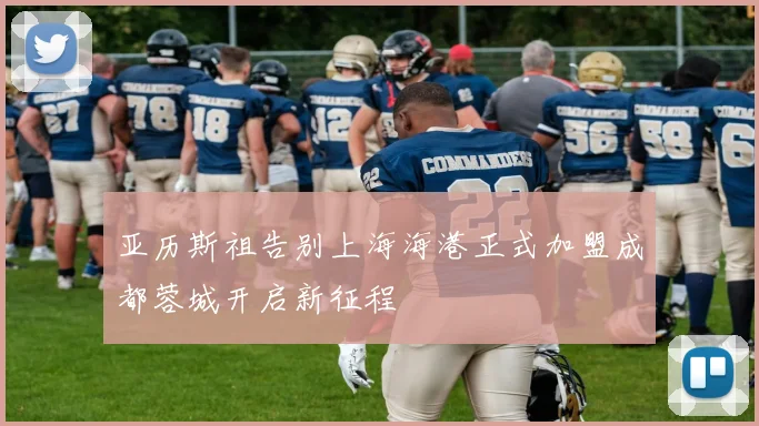 亚历斯祖告别上海海港正式加盟成都蓉城开启新征程