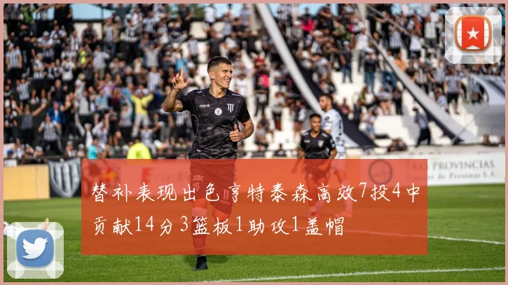 替补表现出色亨特泰森高效7投4中贡献14分3篮板1助攻1盖帽
